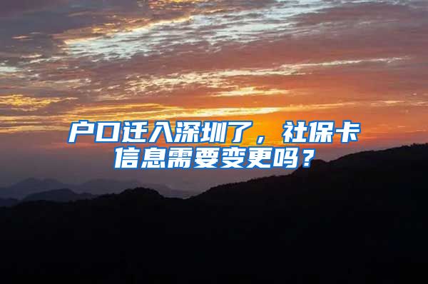 户口迁入深圳了，社保卡信息需要变更吗？