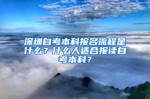 深圳自考本科报名流程是什么？什么人适合报读自考本科？