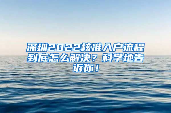 深圳2022核准入户流程到底怎么解决？科学地告诉你！