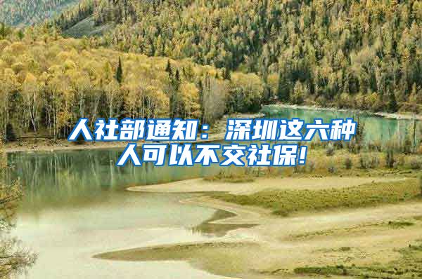人社部通知：深圳这六种人可以不交社保!