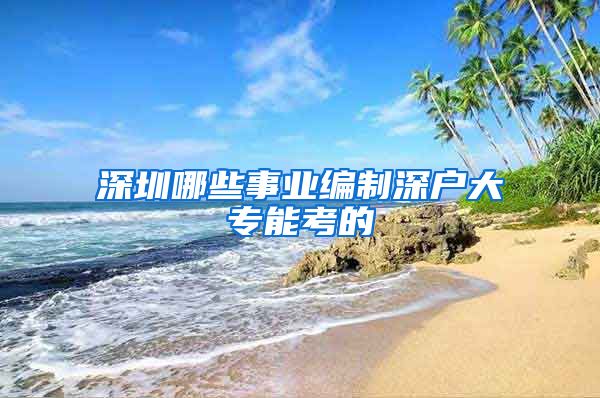 深圳哪些事业编制深户大专能考的