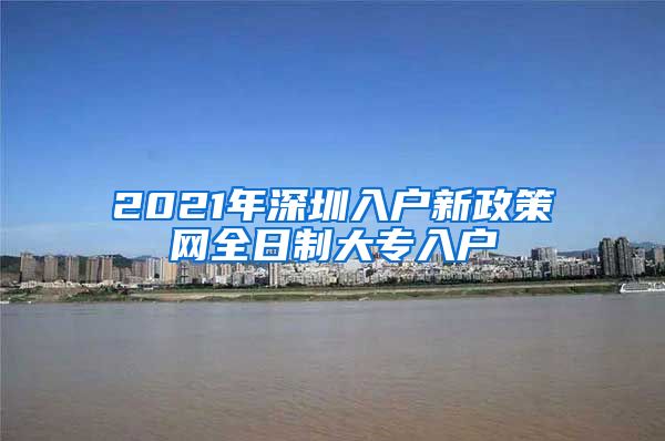 2021年深圳入户新政策网全日制大专入户