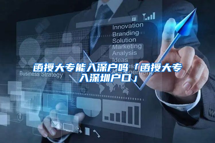 函授大专能入深户吗「函授大专入深圳户口」