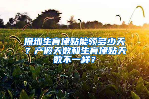 深圳生育津贴能领多少天？产假天数和生育津贴天数不一样？