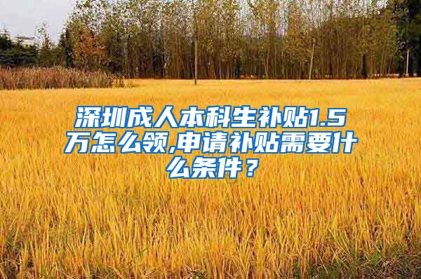深圳成人本科生补贴1.5万怎么领,申请补贴需要什么条件？
