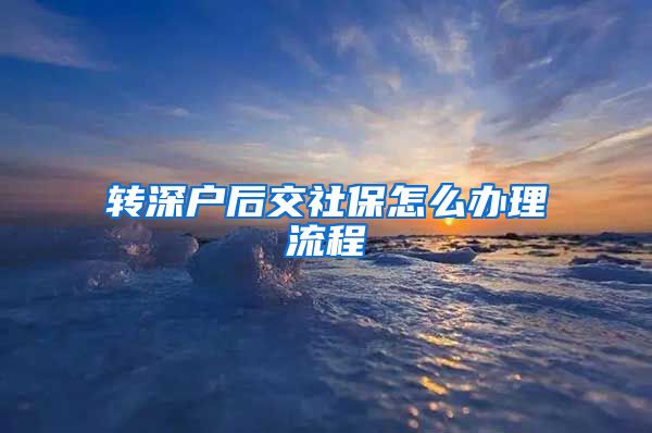 转深户后交社保怎么办理流程