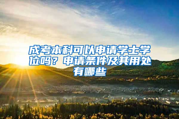 成考本科可以申请学士学位吗？申请条件及其用处有哪些