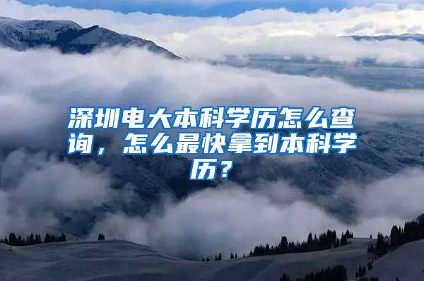 深圳电大本科学历怎么查询，怎么最快拿到本科学历？