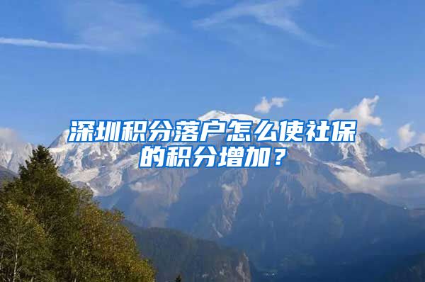 深圳积分落户怎么使社保的积分增加？