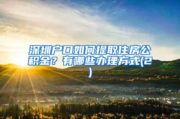 深圳户口如何提取住房公积金？有哪些办理方式(2)