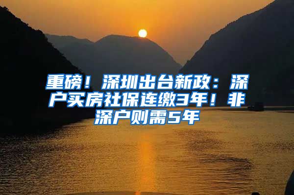 重磅！深圳出台新政：深户买房社保连缴3年！非深户则需5年