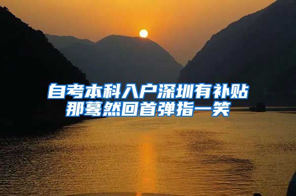 自考本科入户深圳有补贴那蓦然回首弹指一笑
