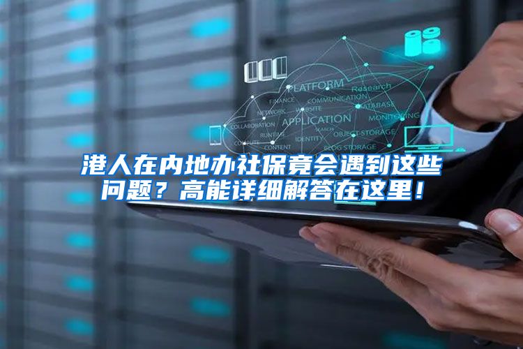 港人在内地办社保竟会遇到这些问题？高能详细解答在这里！