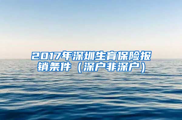 2017年深圳生育保险报销条件（深户非深户）