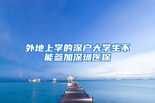 外地上学的深户大学生不能参加深圳医保