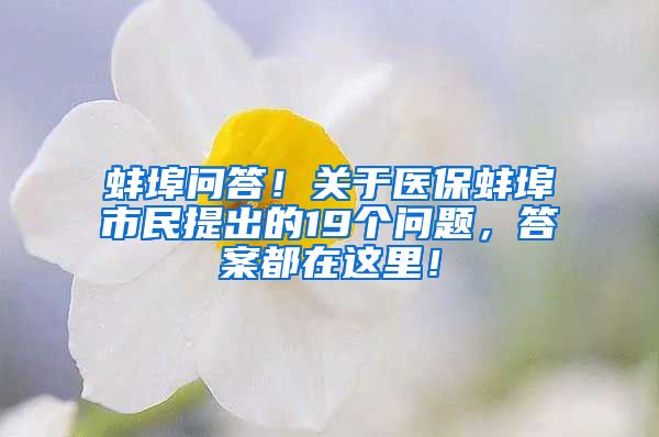 蚌埠问答！关于医保蚌埠市民提出的19个问题，答案都在这里！