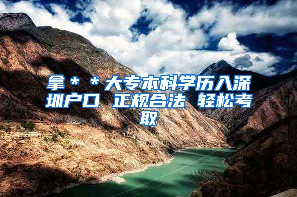拿＊＊大专本科学历入深圳户口 正规合法 轻松考取