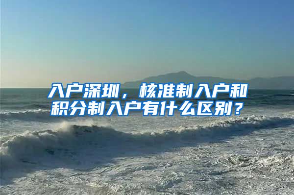 入户深圳，核准制入户和积分制入户有什么区别？