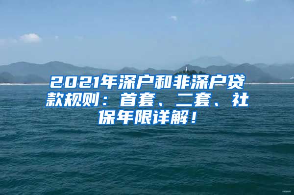 2021年深户和非深户贷款规则：首套、二套、社保年限详解！