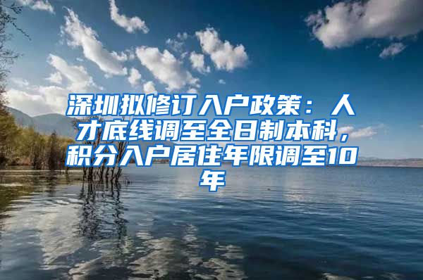 深圳拟修订入户政策：人才底线调至全日制本科，积分入户居住年限调至10年