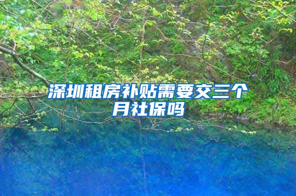 深圳租房补贴需要交三个月社保吗