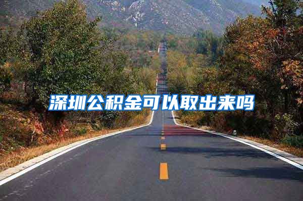 深圳公积金可以取出来吗