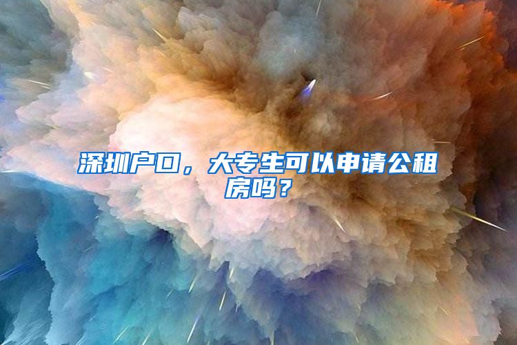 深圳户口，大专生可以申请公租房吗？