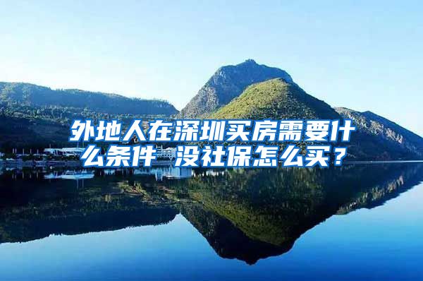 外地人在深圳买房需要什么条件 没社保怎么买？