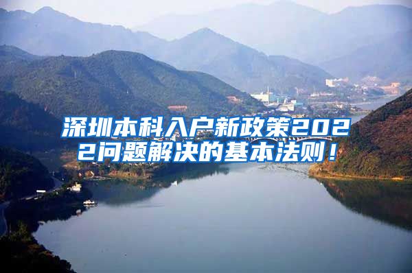 深圳本科入户新政策2022问题解决的基本法则！