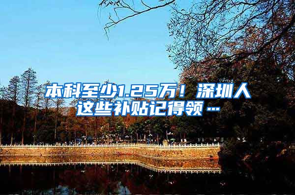 本科至少1.25万！深圳人这些补贴记得领…