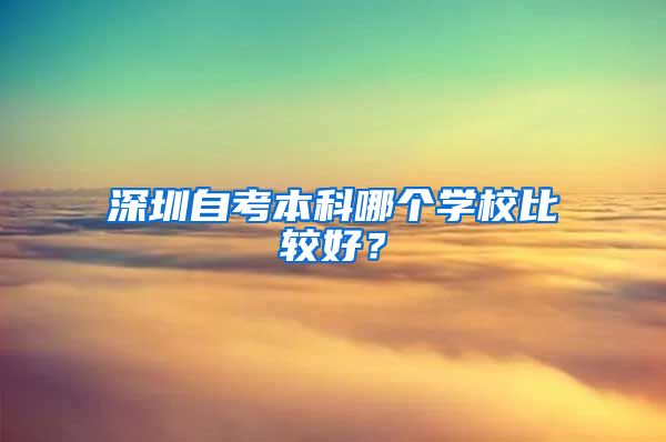 深圳自考本科哪个学校比较好？