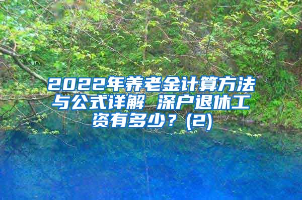 2022年养老金计算方法与公式详解 深户退休工资有多少？(2)