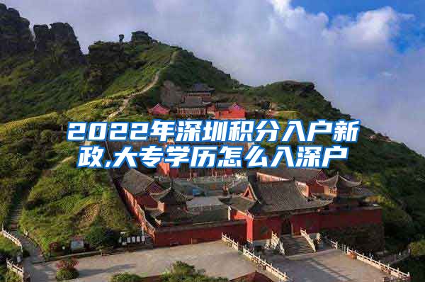 2022年深圳积分入户新政,大专学历怎么入深户