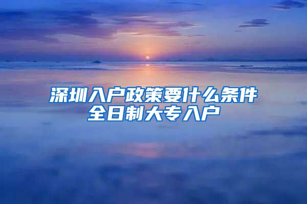 深圳入户政策要什么条件全日制大专入户