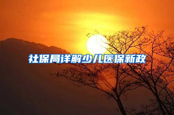 社保局详解少儿医保新政