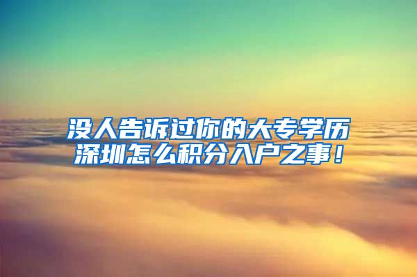 没人告诉过你的大专学历深圳怎么积分入户之事！
