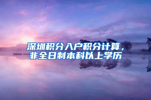 深圳积分入户积分计算，非全日制本科以上学历