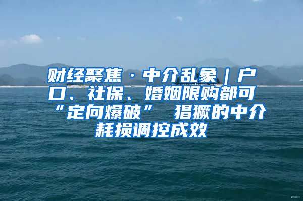 财经聚焦·中介乱象｜户口、社保、婚姻限购都可“定向爆破” 猖獗的中介耗损调控成效