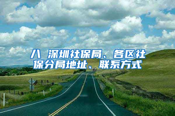 八 深圳社保局、各区社保分局地址、联系方式