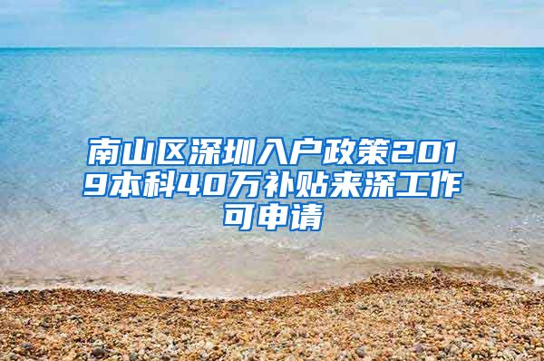 南山区深圳入户政策2019本科40万补贴来深工作可申请