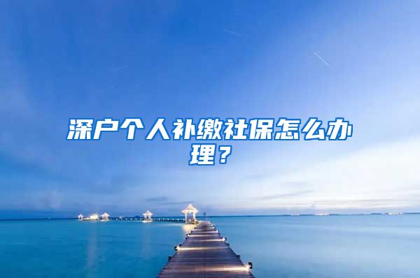 深户个人补缴社保怎么办理？