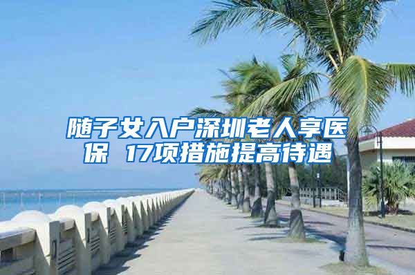 随子女入户深圳老人享医保 17项措施提高待遇
