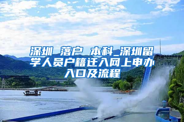 深圳 落户 本科_深圳留学人员户籍迁入网上申办入口及流程