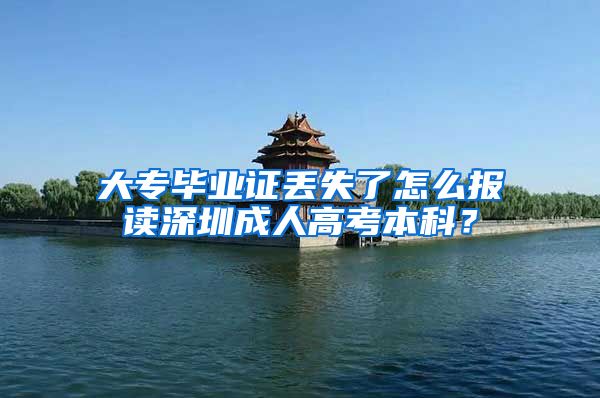 大专毕业证丢失了怎么报读深圳成人高考本科？