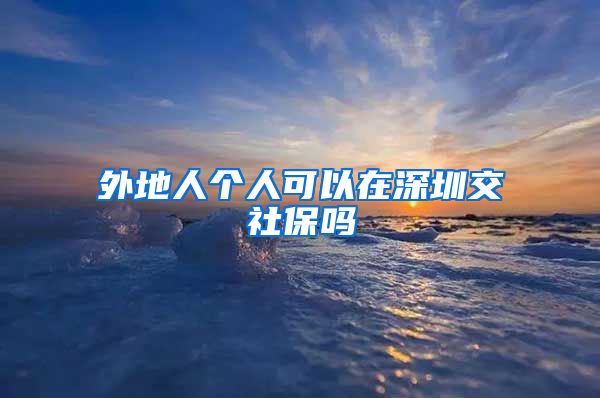 外地人个人可以在深圳交社保吗
