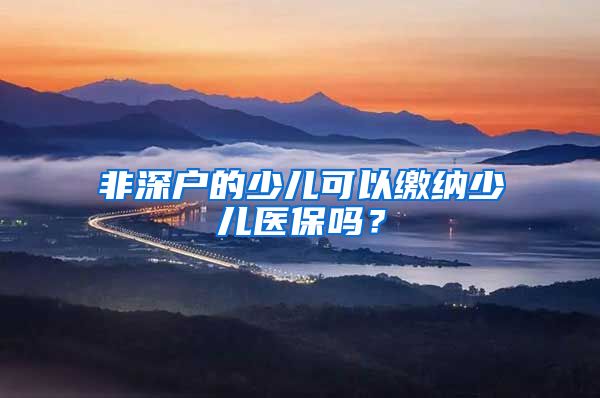 非深户的少儿可以缴纳少儿医保吗？