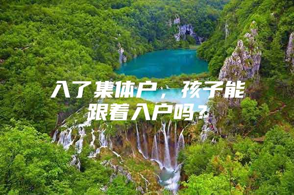 入了集体户，孩子能跟着入户吗？