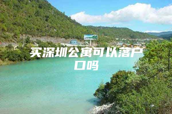 买深圳公寓可以落户口吗