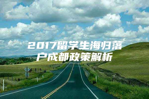 2017留学生海归落户成都政策解析