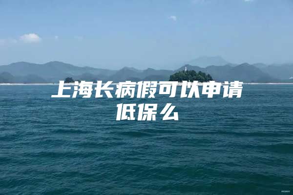 上海长病假可以申请低保么